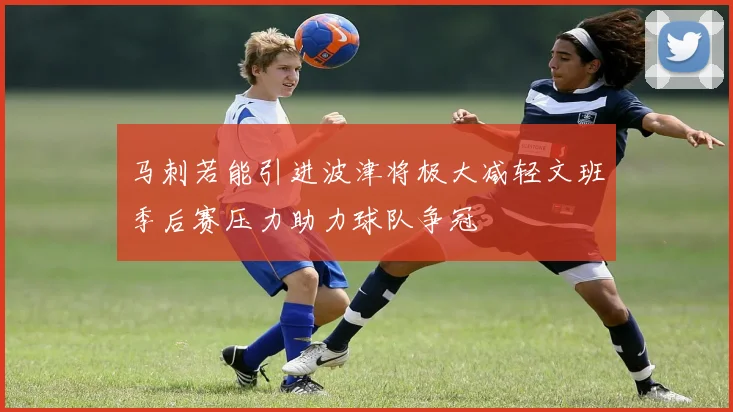 马刺若能引进波津将极大减轻文班季后赛压力助力球队争冠