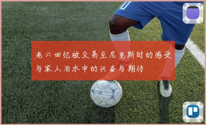 老六回忆被交易至尼克斯时的感受与家人泪水中的兴奋与期待