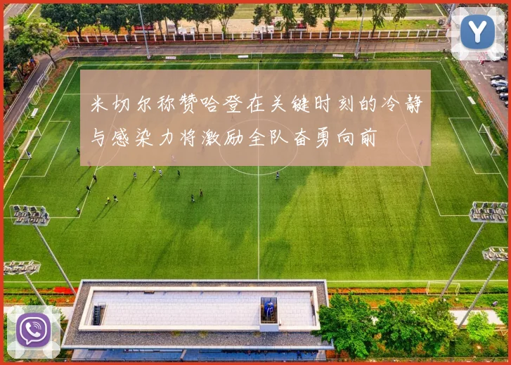 米切尔称赞哈登在关键时刻的冷静与感染力将激励全队奋勇向前