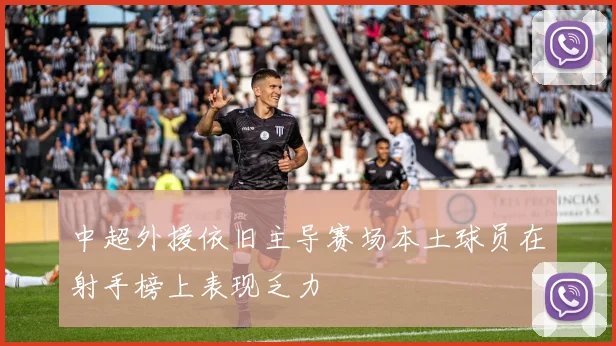 中超外援依旧主导赛场本土球员在射手榜上表现乏力