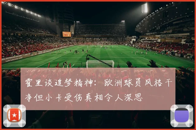 霍里谈追梦精神：欧洲球员风格干净但小卡受伤真相令人深思