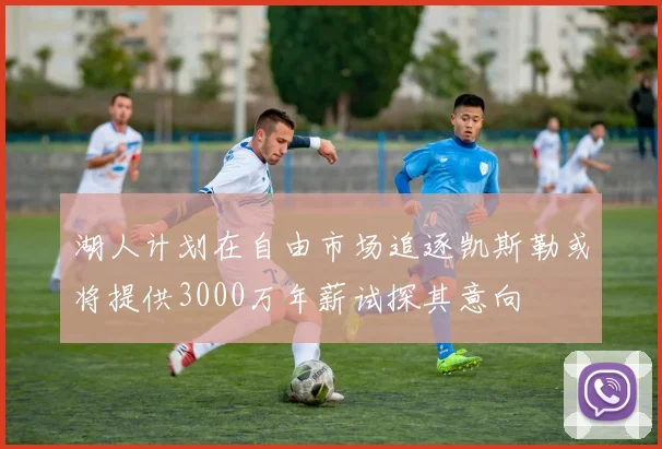 湖人计划在自由市场追逐凯斯勒或将提供3000万年薪试探其意向