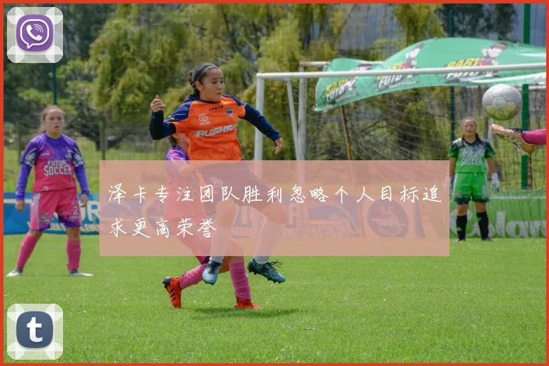泽卡专注团队胜利忽略个人目标追求更高荣誉