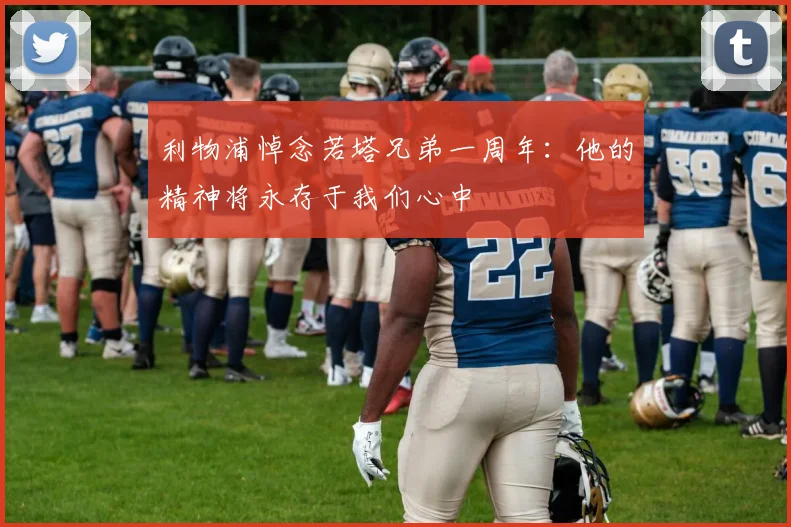 利物浦悼念若塔兄弟一周年：他的精神将永存于我们心中